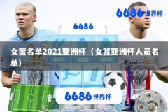女篮名单2021亚洲杯（女篮亚洲杯人员名单）
