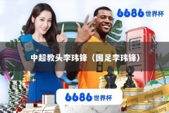 中超教头李玮锋（国足李玮锋）