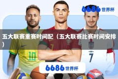 五大联赛重赛时间配（五大联赛比赛时间安排）