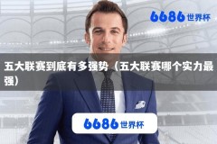 五大联赛到底有多强势（五大联赛哪个实力最强）