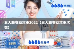五大联赛助攻王2022（五大联赛助攻王次数）