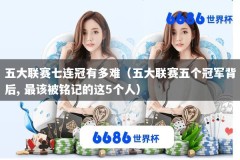 五大联赛七连冠有多难（五大联赛五个冠军背后, 最该被铭记的这5个人）