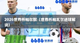2026世界杯帕尔默（世界杯帕瓦尔进球解说）
