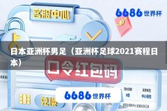 日本亚洲杯男足（亚洲杯足球2021赛程日本）