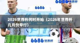 2026世界杯何时开始（2026年世界杯几月份举行）