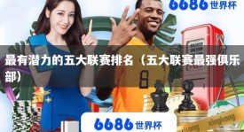 最有潜力的五大联赛排名（五大联赛最强俱乐部）