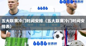 五大联赛冷门时间安排（五大联赛冷门时间安排表）