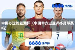 中国办过的亚洲杯（中国举办过亚洲杯足球赛吗）