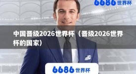 中国晋级2026世界杯（晋级2026世界杯的国家）