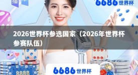 2026世界杯参选国家（2026年世界杯参赛队伍）