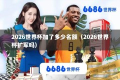 2026世界杯加了多少名额（2026世界杯扩军吗）