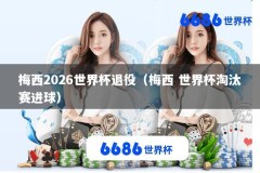 梅西2026世界杯退役（梅西 世界杯淘汰赛进球）