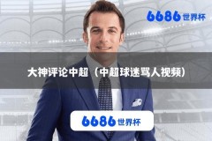 大神评论中超（中超球迷骂人视频）