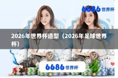 2026年世界杯造型（2026年足球世界杯）