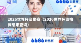 2026世界杯资格赛（2026世界杯资格赛结果查询）