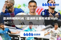 亚洲杯规则时间（亚洲杯比赛时间束98db in）