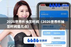2026世界杯抽签时间（2026世界杯抽签时间是几点）
