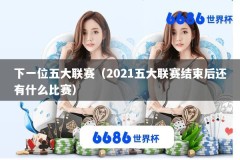 下一位五大联赛（2021五大联赛结束后还有什么比赛）