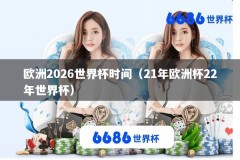 欧洲2026世界杯时间（21年欧洲杯22年世界杯）