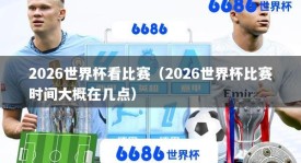 2026世界杯看比赛（2026世界杯比赛时间大概在几点）