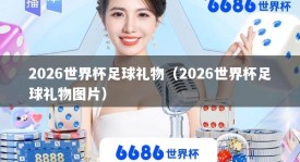 2026世界杯足球礼物（2026世界杯足球礼物图片）