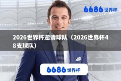 2026世界杯邀请球队（2026世界杯48支球队）
