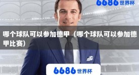 哪个球队可以参加德甲（哪个球队可以参加德甲比赛）