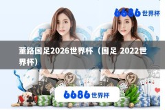 董路国足2026世界杯（国足 2022世界杯）