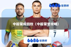 中超荣成回放（中超荣誉攻略）