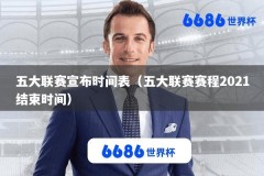 五大联赛宣布时间表（五大联赛赛程2021结束时间）