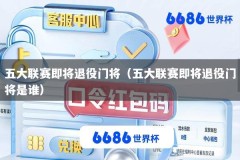 五大联赛即将退役门将（五大联赛即将退役门将是谁）