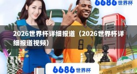2026世界杯详细报道（2026世界杯详细报道视频）
