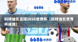 科特迪瓦足球2026世界杯（科特迪瓦世界杯成绩）