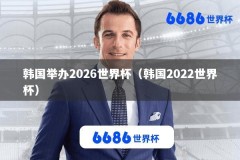 韩国举办2026世界杯（韩国2022世界杯）