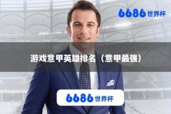 游戏意甲英雄排名（意甲最强）