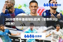 2026世界杯晋级球队欧洲（世界杯2022欧洲）