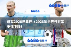 进军2026世界杯（2026年世界杯扩军争性下降）