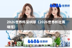 2026世界杯深圳球（2026世界杯比赛场馆）