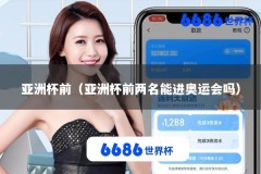 亚洲杯前（亚洲杯前两名能进奥运会吗）