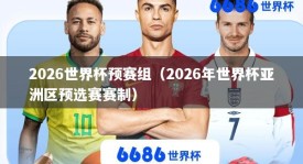 2026世界杯预赛组（2026年世界杯亚洲区预选赛赛制）