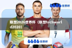 联想2026世界杯（联想techworld2020）