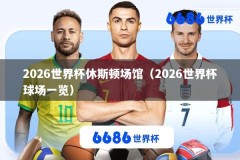 2026世界杯休斯顿场馆（2026世界杯球场一览）