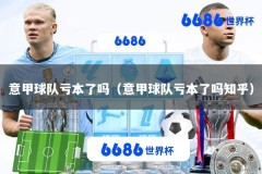 意甲球队亏本了吗（意甲球队亏本了吗知乎）