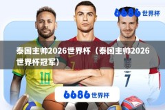 泰国主帅2026世界杯（泰国主帅2026世界杯冠军）