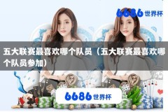 五大联赛最喜欢哪个队员（五大联赛最喜欢哪个队员参加）