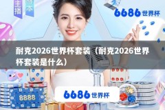耐克2026世界杯套装（耐克2026世界杯套装是什么）