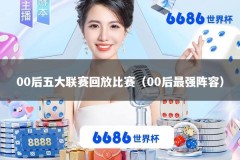 00后五大联赛回放比赛（00后最强阵容）