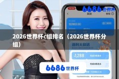 2026世界杯c组排名（2026世界杯分组）