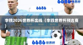 李铁2026世界杯出线（李铁世界杯预选赛）