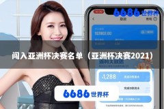 闯入亚洲杯决赛名单（亚洲杯决赛2021）